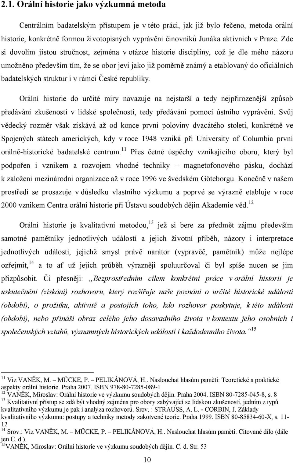 Zde si dovolím jistou stručnost, zejména v otázce historie disciplíny, což je dle mého názoru umožněno především tím, že se obor jeví jako již poměrně známý a etablovaný do oficiálních badatelských