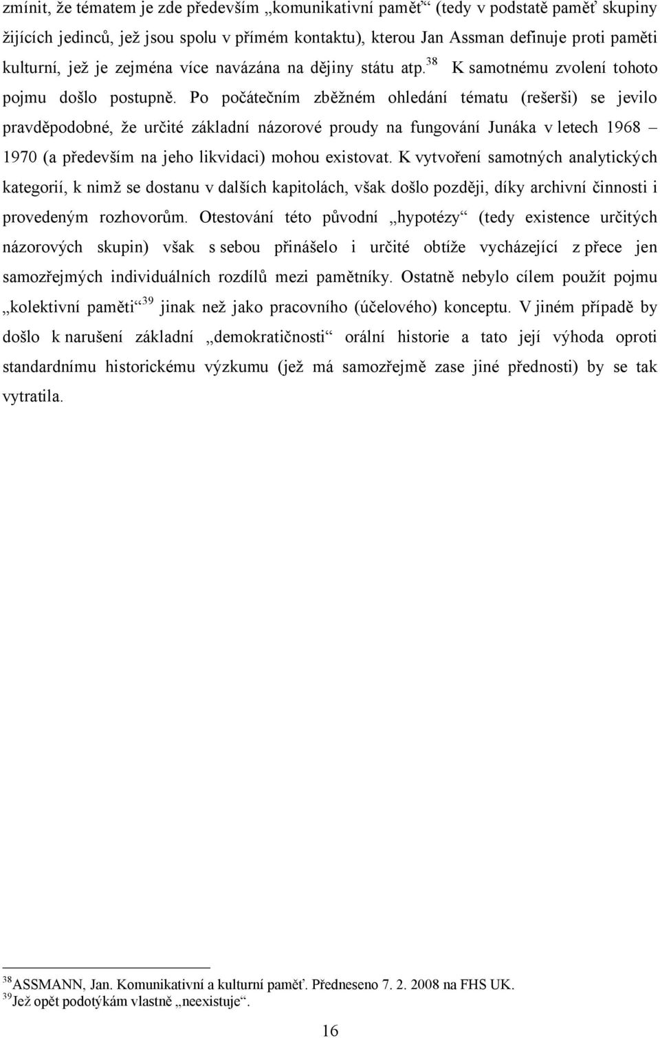 Po počátečním zběžném ohledání tématu (rešerši) se jevilo pravděpodobné, že určité základní názorové proudy na fungování Junáka v letech 1968 1970 (a především na jeho likvidaci) mohou existovat.