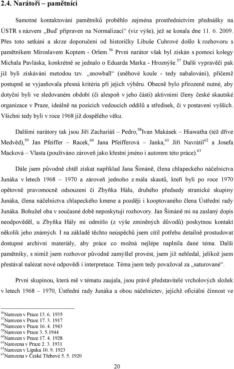 56 První narátor však byl získán s pomocí kolegy Michala Pavláska, konkrétně se jednalo o Eduarda Marka - Hroznýše. 57 Další vypravěči pak již byli získáváni metodou tzv.