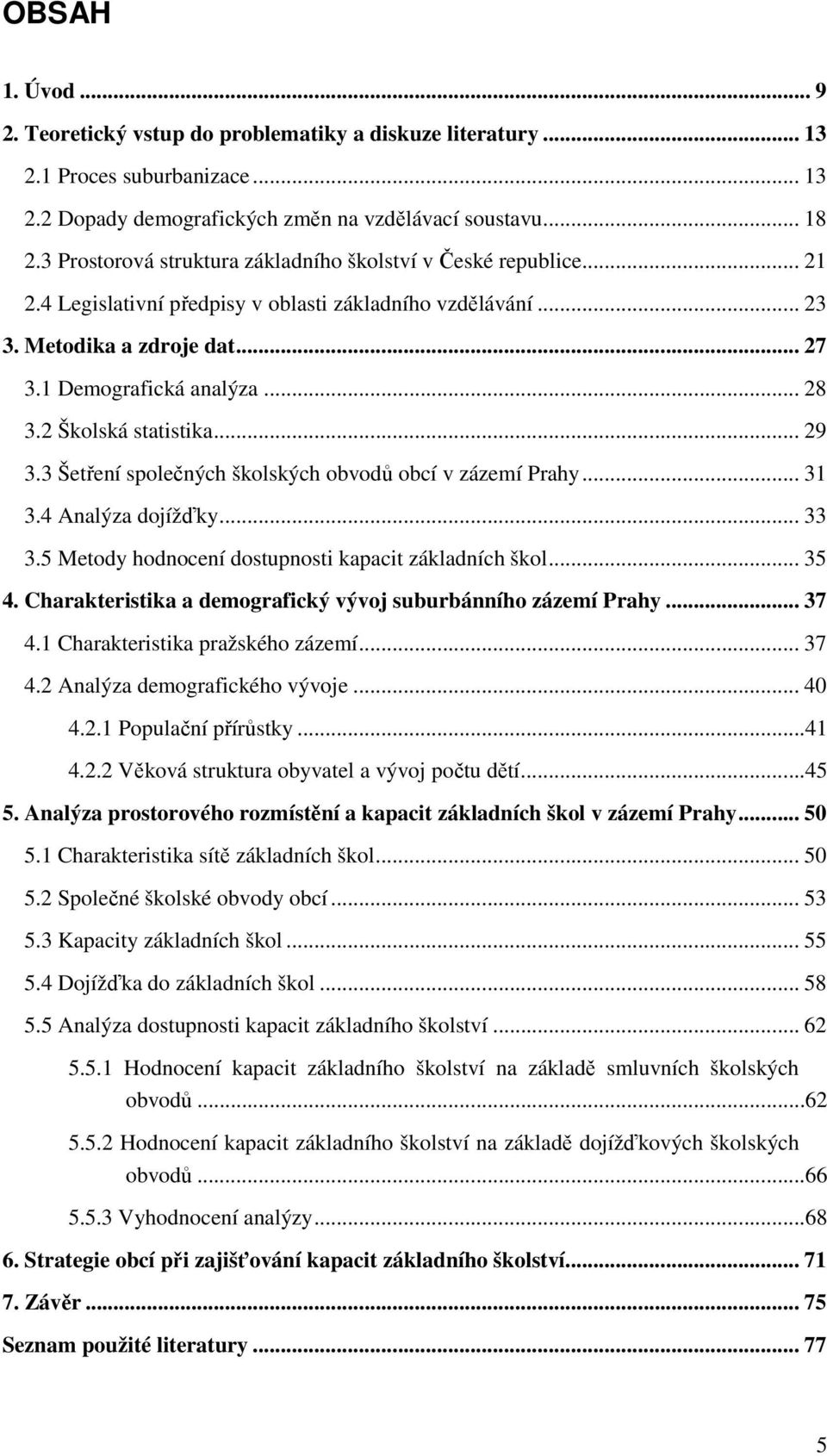 2 Školská statistika... 29 3.3 Šetření společných školských obvodů obcí v zázemí Prahy... 31 3.4 Analýza dojížďky... 33 3.5 Metody hodnocení dostupnosti kapacit základních škol... 35 4.