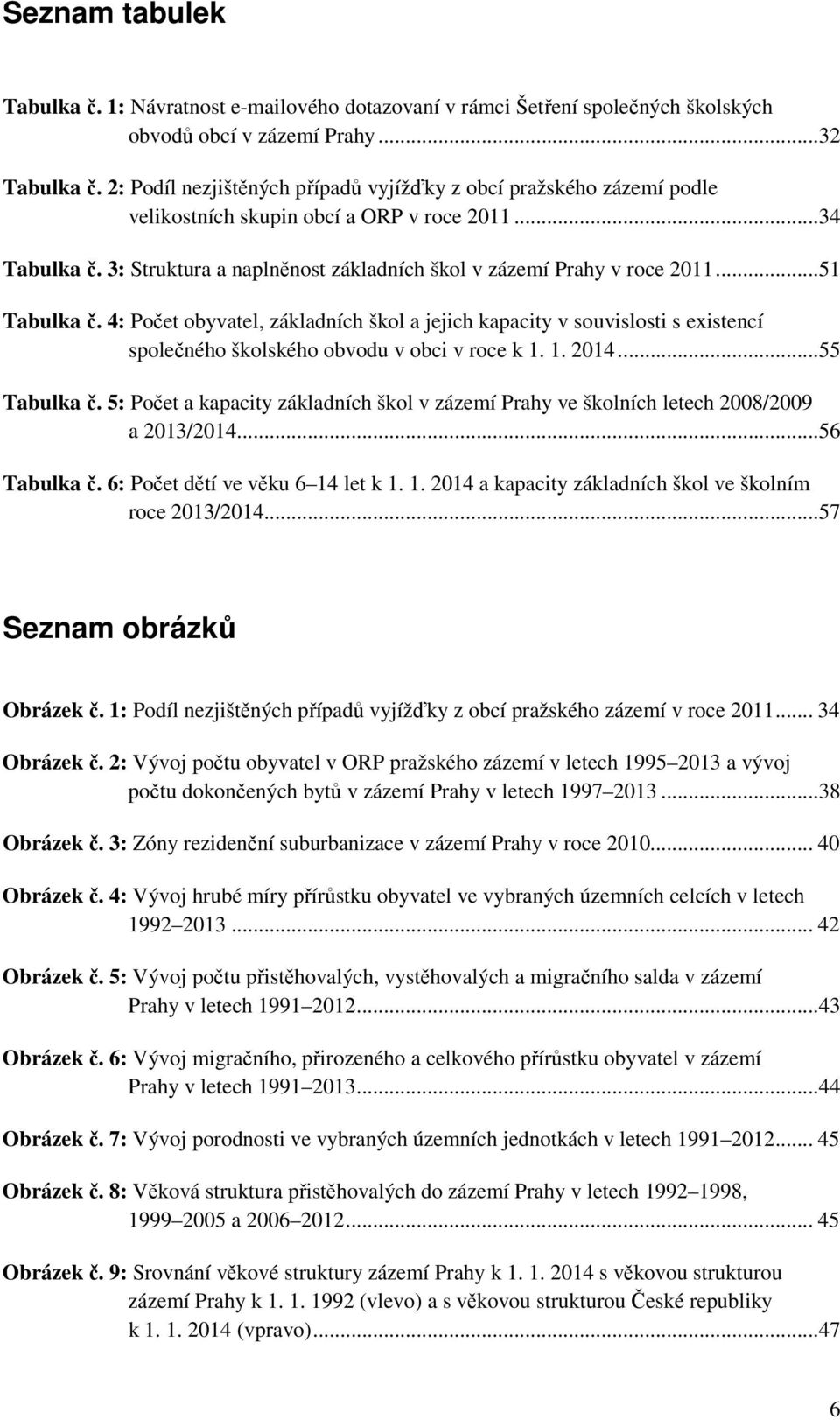 .. 51 Tabulka č. 4: Počet obyvatel, základních škol a jejich kapacity v souvislosti s existencí společného školského obvodu v obci v roce k 1. 1. 2014... 55 Tabulka č.