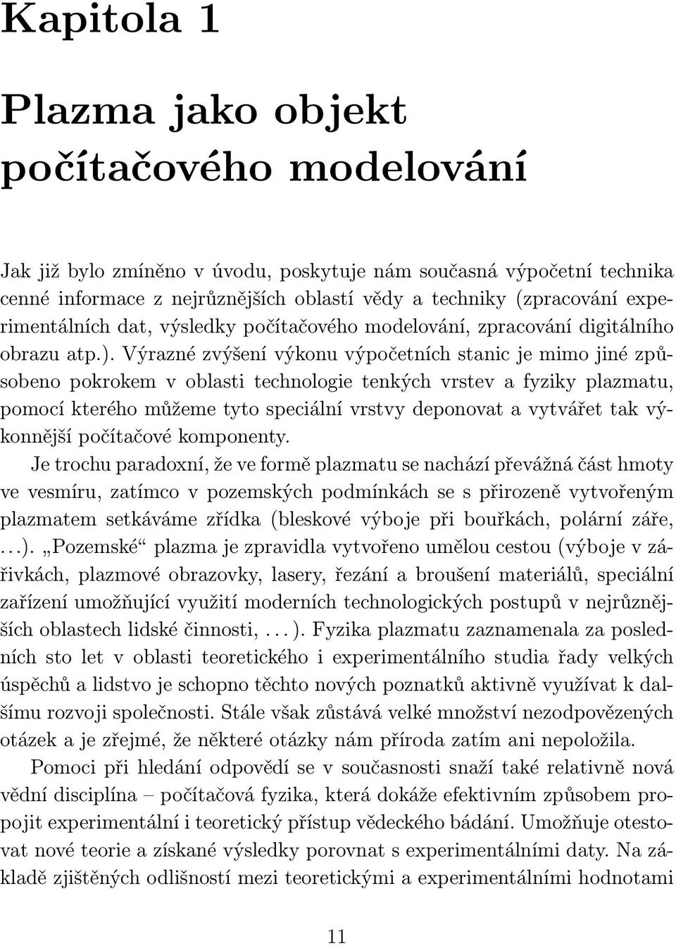 Výrazné zvýšení výkonu výpočetních stanic je mimo jiné způsobeno pokrokem v oblasti technologie tenkých vrstev a fyziky plazmatu, pomocí kterého můžeme tyto speciální vrstvy deponovat a vytvářet tak