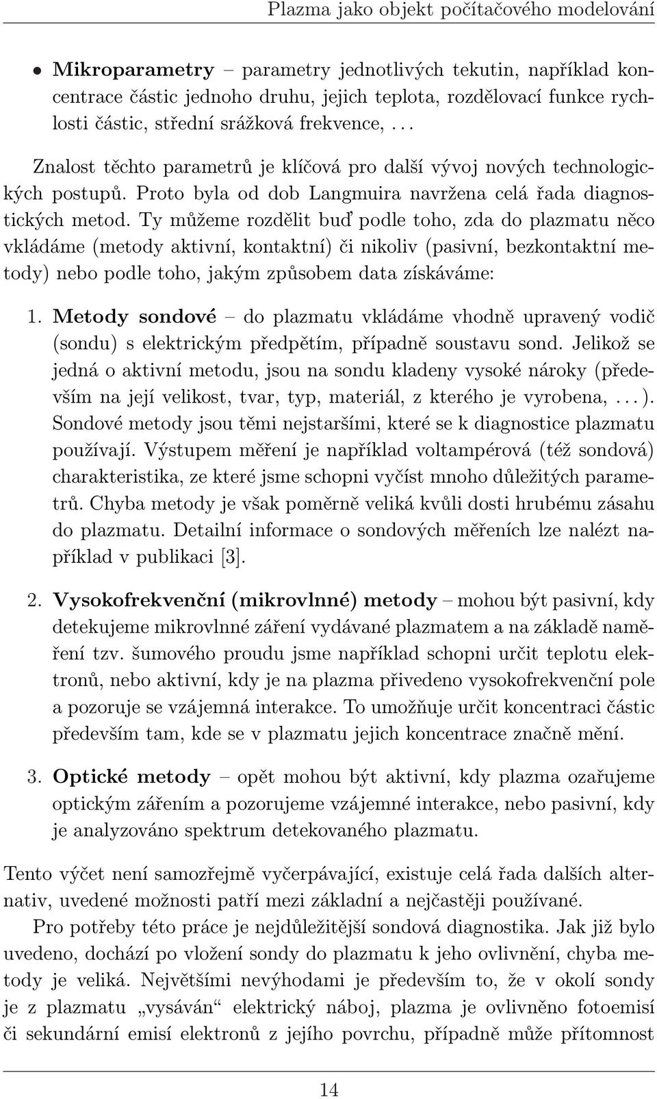 Ty můžeme rozdělit buď podle toho, zda do plazmatu něco vkládáme (metody aktivní, kontaktní) či nikoliv (pasivní, bezkontaktní metody) nebo podle toho, jakým způsobem data získáváme: 1.