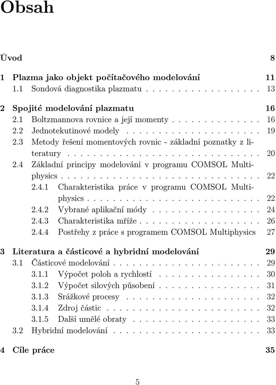 4.1 Charakteristika práce v programu COMSOL Multiphysics........................... 22 2.4.2 Vybrané aplikační módy................. 24 2.4.3 Charakteristika mříže................... 26 2.4.4 Postřehy z práce s programem COMSOL Multiphysics 27 3 Literatura a částicové a hybridní modelování 29 3.