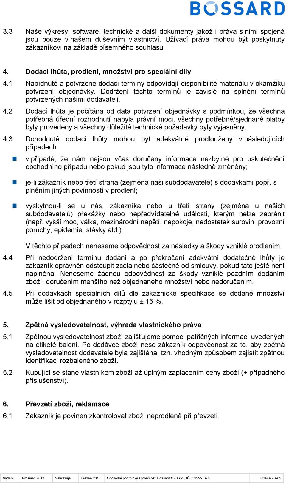 1 Nabídnuté a potvrzené dodací termíny odpovídají disponibilitě materiálu v okamžiku potvrzení objednávky. Dodržení těchto termínů je závislé na splnění termínů potvrzených našimi dodavateli. 4.