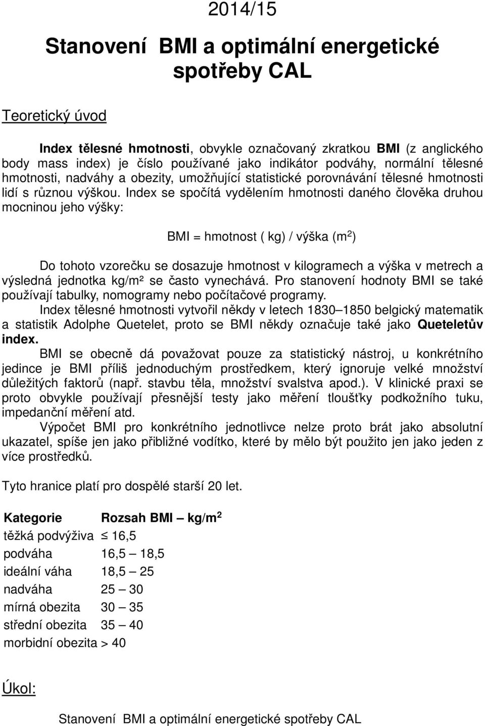 Index se spočítá vydělením hmotnosti daného člověka druhou mocninou jeho výšky: BMI = hmotnost ( kg) / výška (m 2 ) Do tohoto vzorečku se dosazuje hmotnost v kilogramech a výška v metrech a výsledná