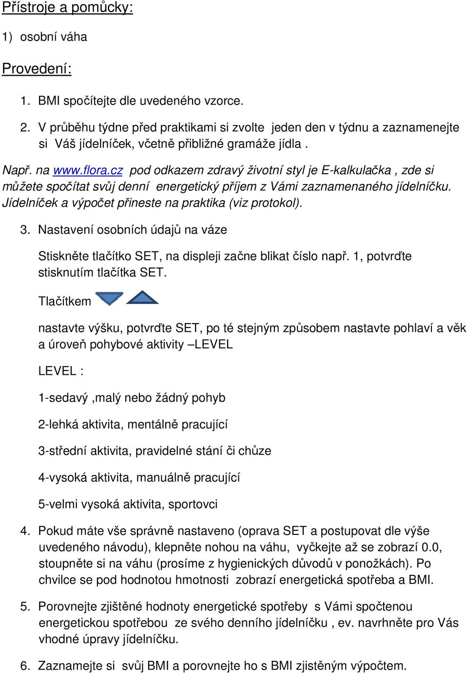 cz pod odkazem zdravý životní styl je E-kalkulačka, zde si můžete spočítat svůj denní energetický příjem z Vámi zaznamenaného jídelníčku. Jídelníček a výpočet přineste na praktika (viz protokol). 3.