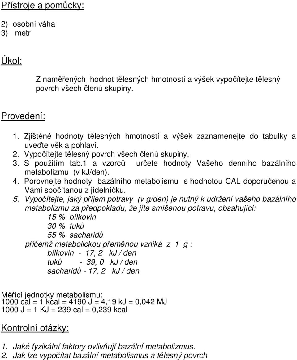 1 a vzorců určete hodnoty Vašeho denního bazálního metabolizmu (v kj/den). 4. Porovnejte hodnoty bazálního metabolismu s hodnotou CAL doporučenou a Vámi spočítanou z jídelníčku. 5.