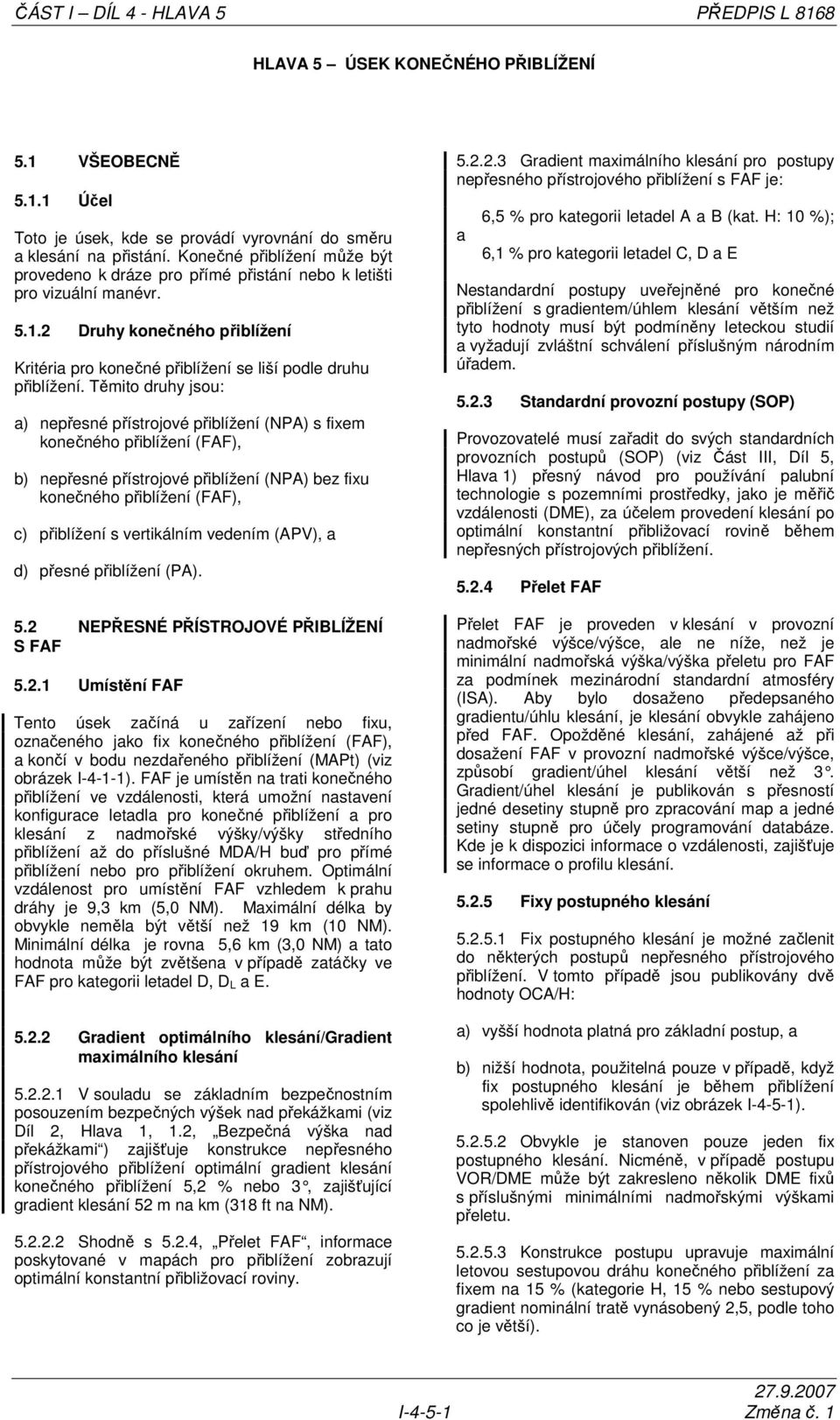 Těmito druhy jsou: a) nepřesné přístrojové přiblížení (NPA) s fixem konečného přiblížení (FAF), b) nepřesné přístrojové přiblížení (NPA) bez fixu konečného přiblížení (FAF), c) přiblížení s