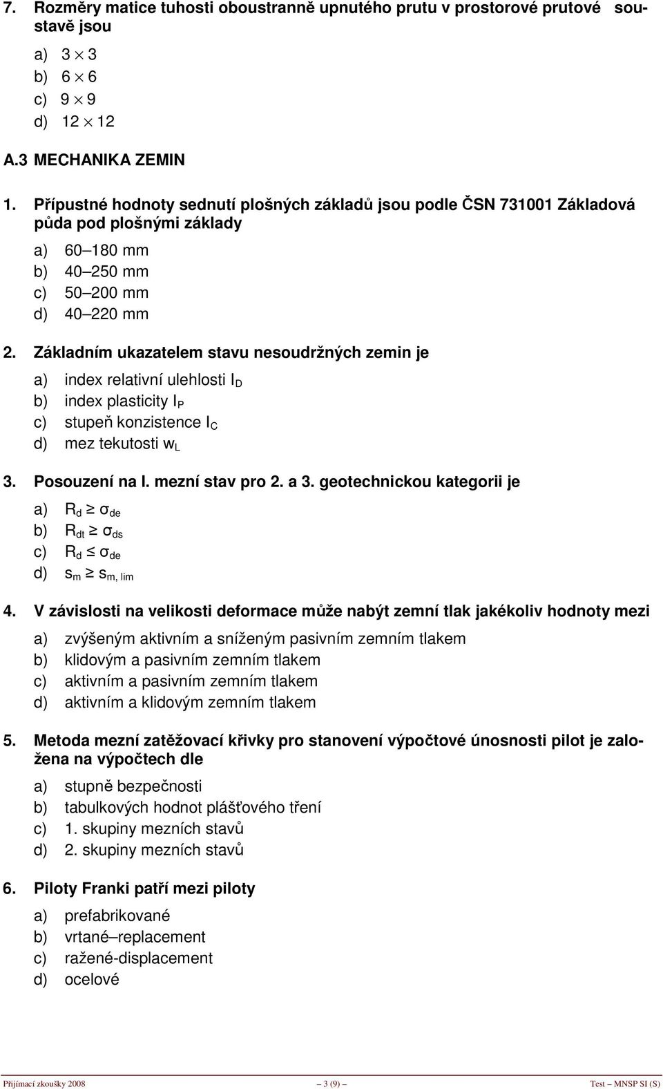 Základním ukazatelem stavu nesoudržných zemin je a) index relativní ulehlosti I D b) index plasticity I P c) stupeň konzistence I C d) mez tekutosti w L 3. Posouzení na I. mezní stav pro 2. a 3.