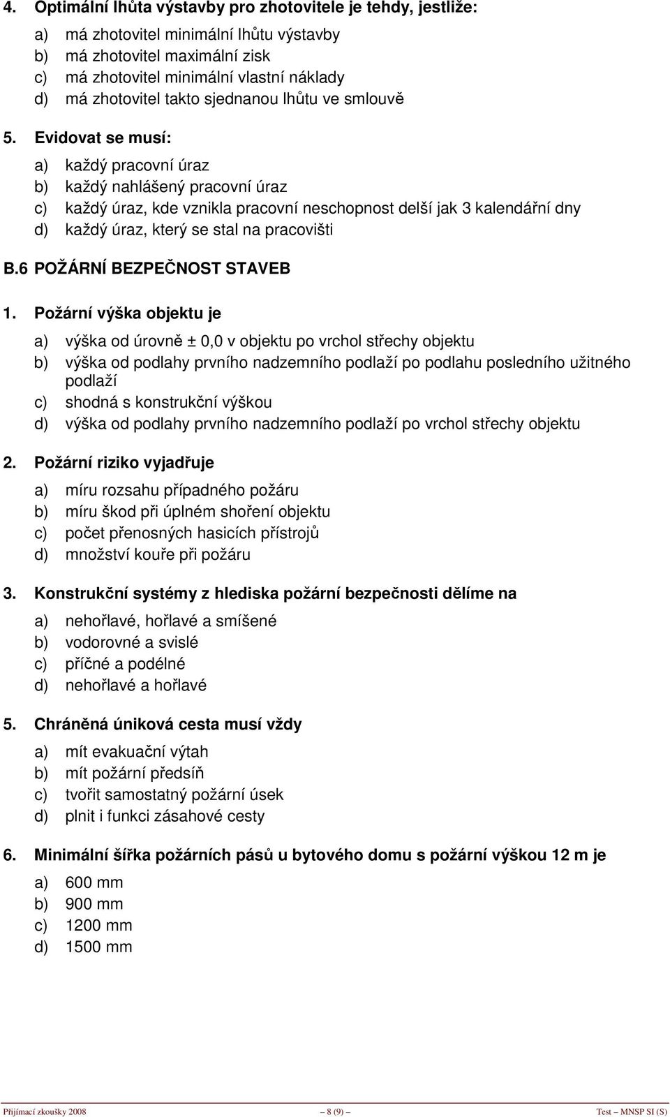 Evidovat se musí: a) každý pracovní úraz b) každý nahlášený pracovní úraz c) každý úraz, kde vznikla pracovní neschopnost delší jak 3 kalendářní dny d) každý úraz, který se stal na pracovišti B.