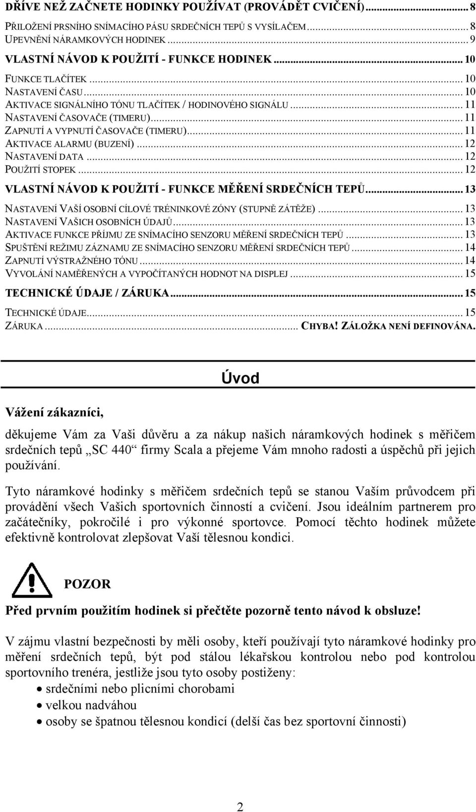 .. 11 AKTIVACE ALARMU (BUZENÍ)... 12 NASTAVENÍ DATA... 12 POUŽITÍ STOPEK... 12 VLASTNÍ NÁVOD K POUŽITÍ - FUNKCE MĚŘENÍ SRDEČNÍCH TEPŮ... 13 NASTAVENÍ VAŠÍ OSOBNÍ CÍLOVÉ TRÉNINKOVÉ ZÓNY (STUPNĚ ZÁTĚŽE).