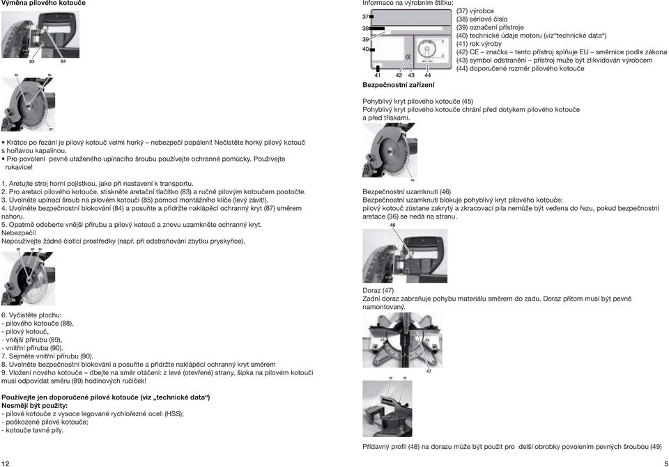 (45) Pohyblivý kryt pilového kotouče chrání před dotykem pilového kotouče a před třískami. Krátce po řezání je pilový kotouč velmi horký nebezpečí popálení!