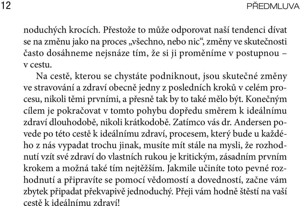 Na cestě, kterou se chystáte podniknout, jsou skutečné změny ve stravování a zdraví obecně jedny z posledních kroků v celém procesu, nikoli těmi prvními, a přesně tak by to také mělo být.