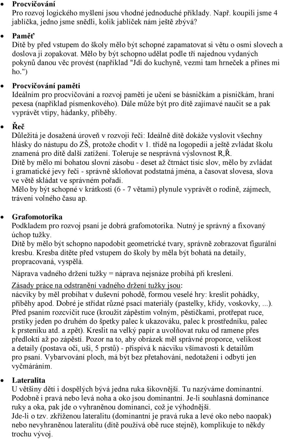 Mělo by být schopno udělat podle tří najednou vydaných pokynů danou věc provést (například "Jdi do kuchyně, vezmi tam hrneček a přines mi ho.