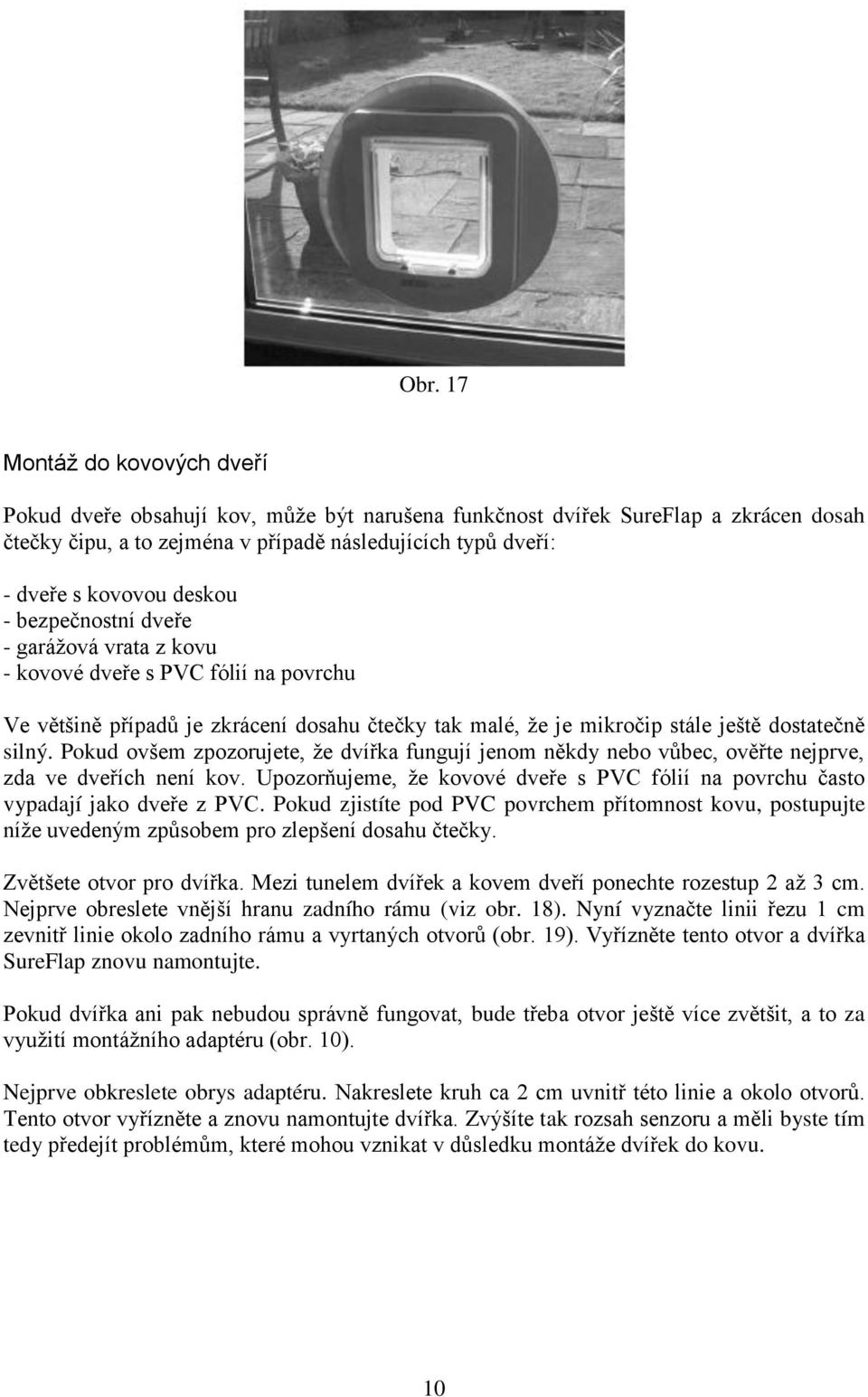 Pokud ovšem zpozorujete, že dvířka fungují jenom někdy nebo vůbec, ověřte nejprve, zda ve dveřích není kov. Upozorňujeme, že kovové dveře s PVC fólií na povrchu často vypadají jako dveře z PVC.