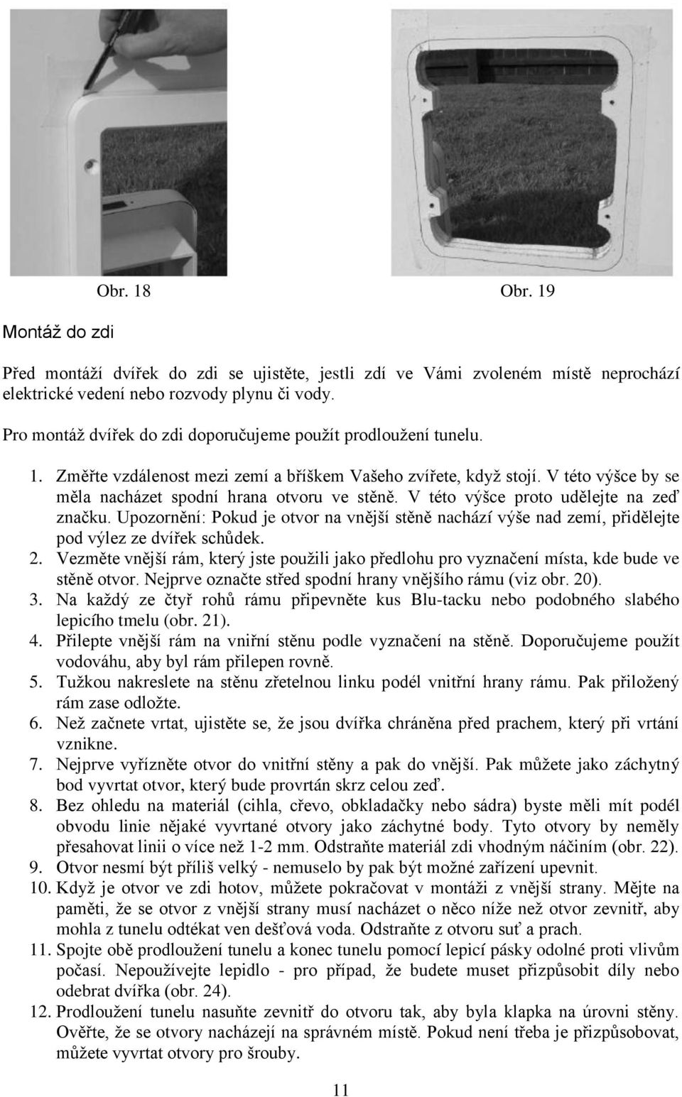 V této výšce proto udělejte na zeď značku. Upozornění: Pokud je otvor na vnější stěně nachází výše nad zemí, přidělejte pod výlez ze dvířek schůdek. 2.