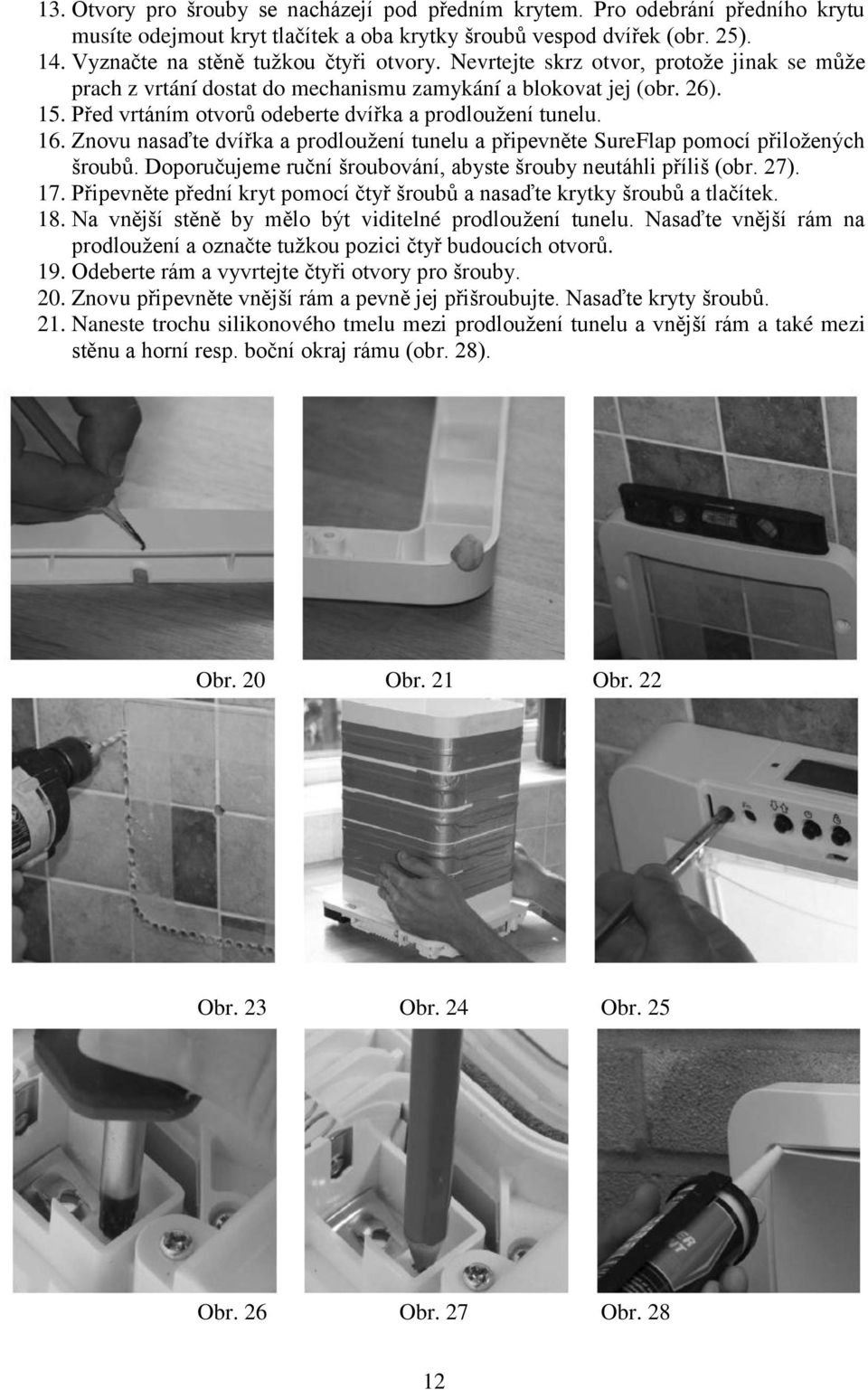 Znovu nasaďte dvířka a prodloužení tunelu a připevněte SureFlap pomocí přiložených šroubů. Doporučujeme ruční šroubování, abyste šrouby neutáhli příliš (obr. 27). 17.