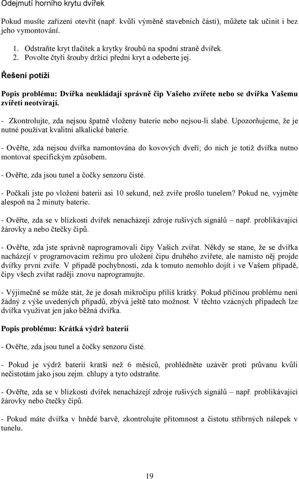 Řešení potíží Popis problému: Dvířka neukládají správně čip Vašeho zvířete nebo se dvířka Vašemu zvířeti neotvírají. - Zkontrolujte, zda nejsou špatně vloženy baterie nebo nejsou-li slabé.