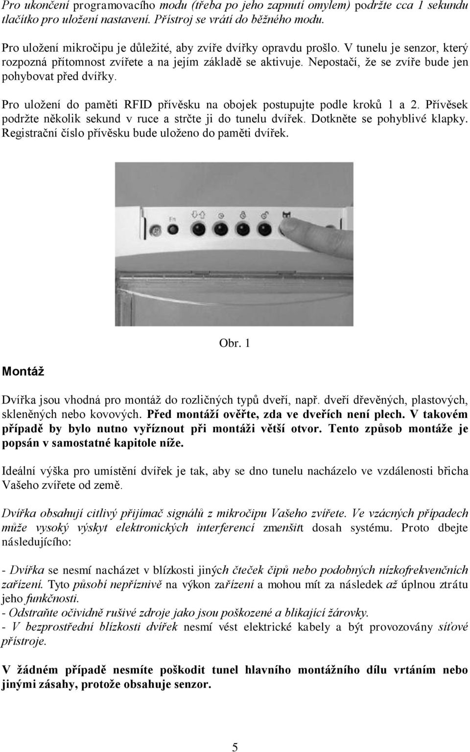 Nepostačí, že se zvíře bude jen pohybovat před dvířky. Pro uložení do paměti RFID přívěsku na obojek postupujte podle kroků 1 a 2. Přívěsek podržte několik sekund v ruce a strčte ji do tunelu dvířek.