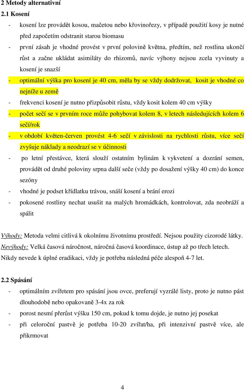 předtím, než rostlina ukončí růst a začne ukládat asimiláty do rhizomů, navíc výhony nejsou zcela vyvinuty a kosení je snazší - optimální výška pro kosení je 40 cm, měla by se vždy dodržovat, kosit