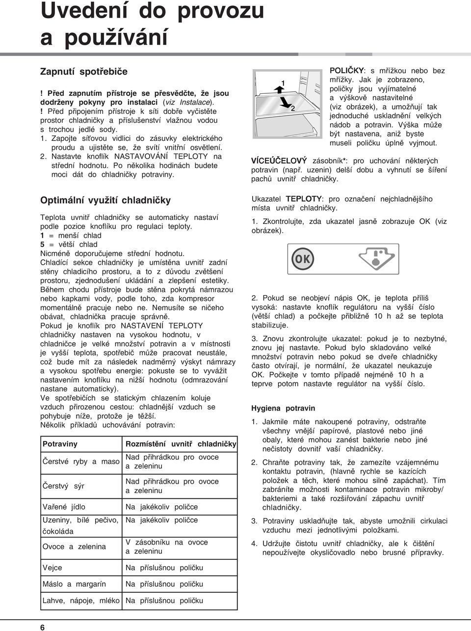 Zapojte síťovou vidlici do zásuvky elektrického proudu a ujistěte se, že svítí vnitřní osvětlení. 2. Nastavte knoflík NASTAVOVÁNÍ TEPLOTY na střední hodnotu.