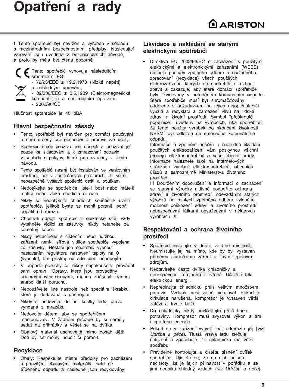 - 2002/96/CE Hlučnost spotřebiče je 40 dba Hlavní bezpečnostní zásady Tento spotřebič byl navržen pro domácí používání a není určený pro obchodní a průmyslové účely.