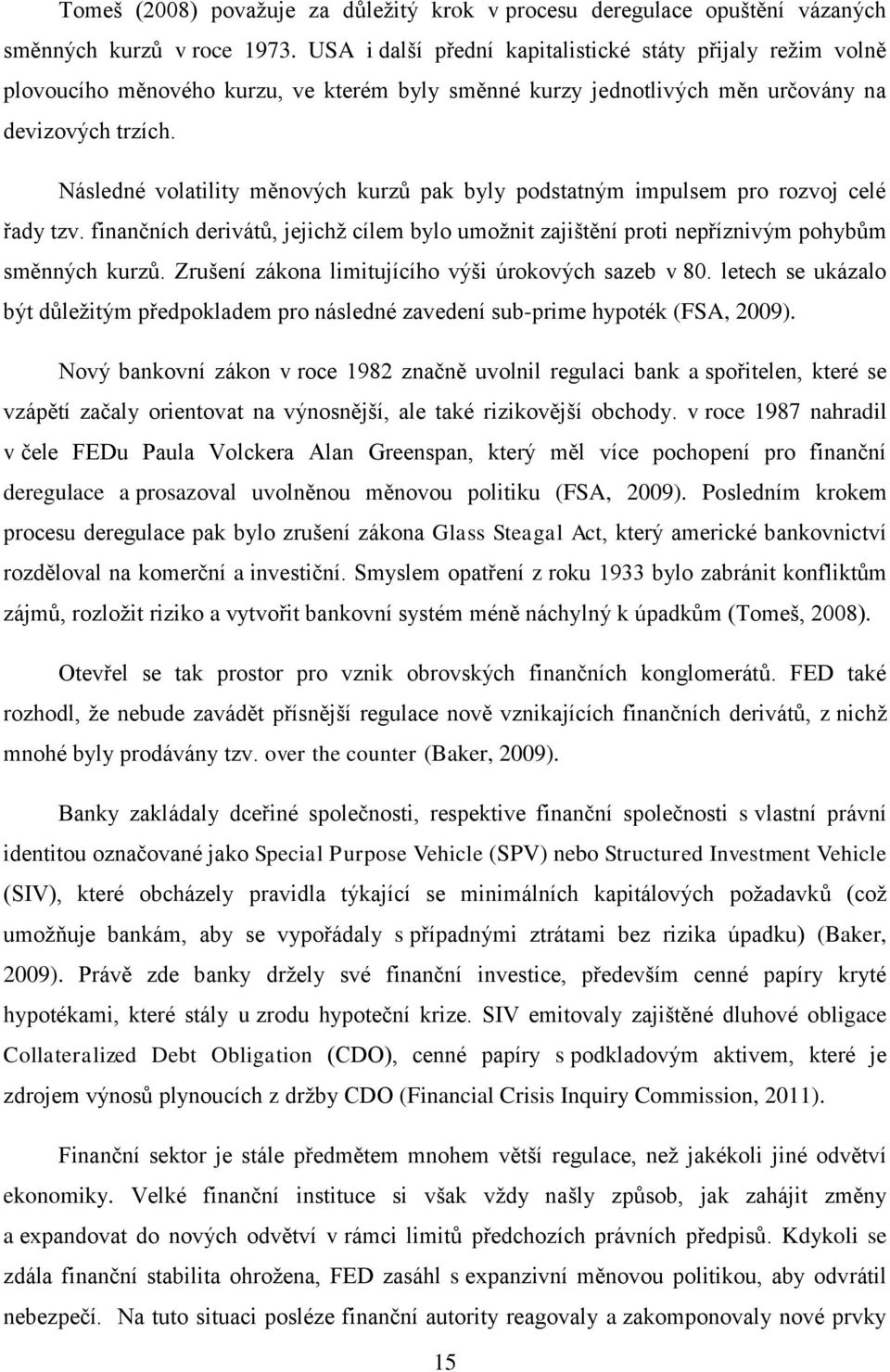 Následné volatility měnových kurzů pak byly podstatným impulsem pro rozvoj celé řady tzv. finančních derivátů, jejichž cílem bylo umožnit zajištění proti nepříznivým pohybům směnných kurzů.