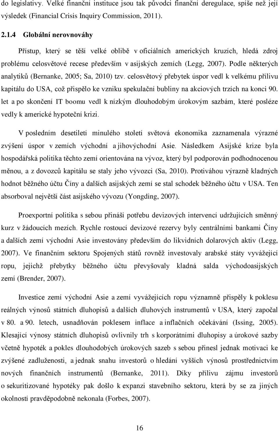 Podle některých analytiků (Bernanke, 2005; Sa, 2010) tzv. celosvětový přebytek úspor vedl k velkému přílivu kapitálu do USA, což přispělo ke vzniku spekulační bubliny na akciových trzích na konci 90.