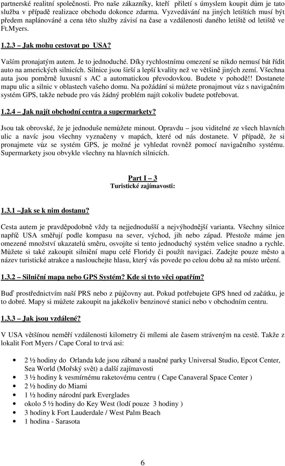 Vaším pronajatým autem. Je to jednoduché. Díky rychlostnímu omezení se nikdo nemusí bát řídit auto na amerických silnicích. Silnice jsou širší a lepší kvality než ve většině jiných zemí.