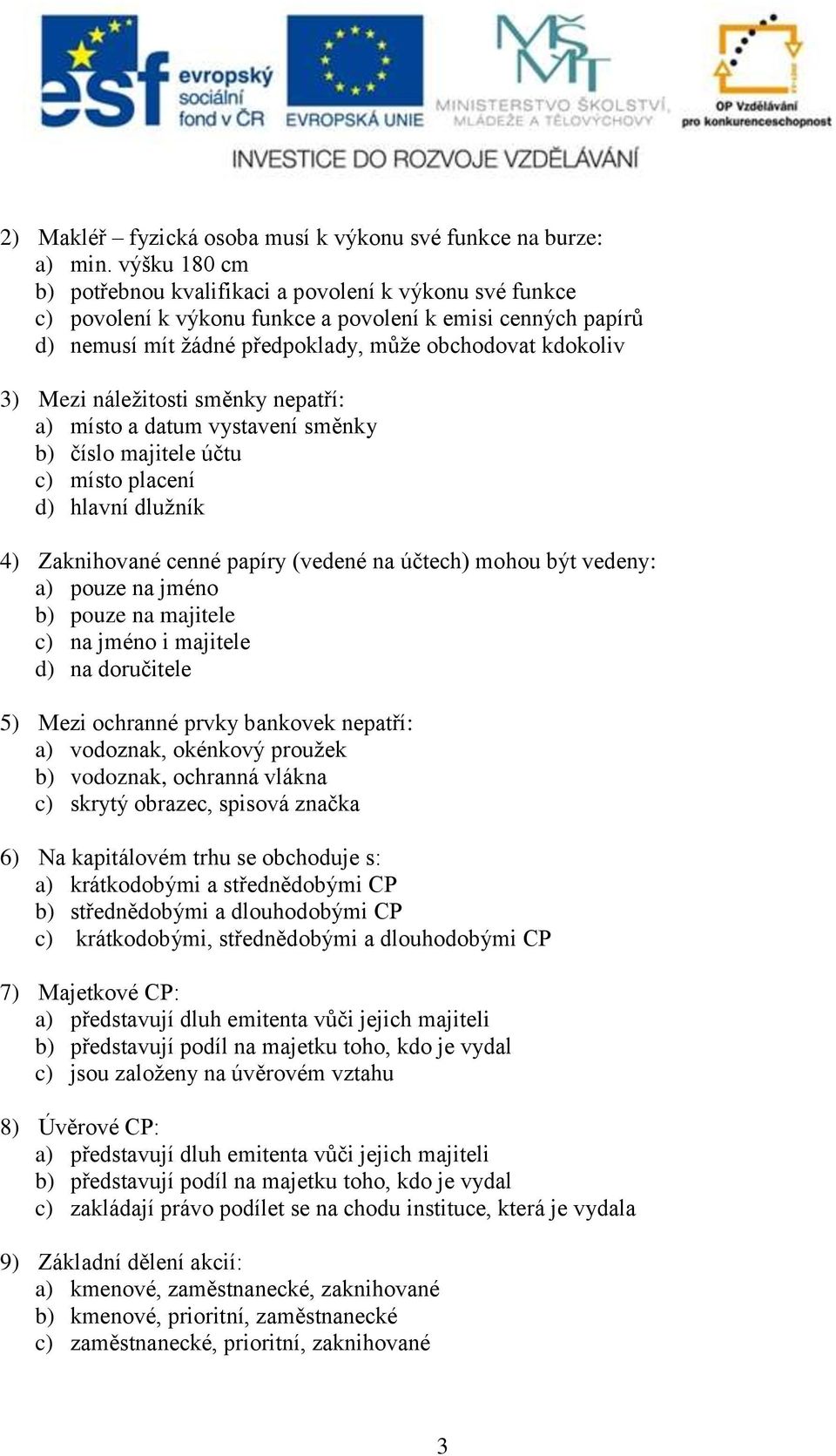 náležitosti směnky nepatří: a) místo a datum vystavení směnky b) číslo majitele účtu c) místo placení d) hlavní dlužník 4) Zaknihované cenné papíry (vedené na účtech) mohou být vedeny: a) pouze na