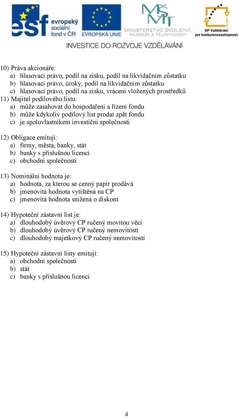 emitují: a) firmy, města, banky, stát b) banky s příslušnou licencí c) obchodní společnosti 13) Nominální hodnota je: a) hodnota, za kterou se cenný papír prodává b) jmenovitá hodnota vytištěná na CP