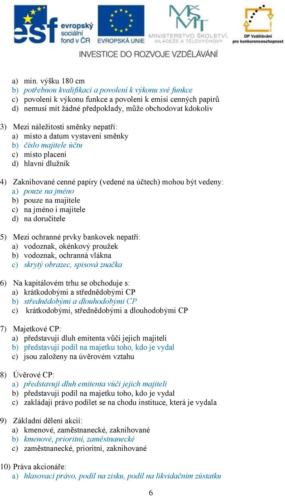 náležitosti směnky nepatří: a) místo a datum vystavení směnky b) číslo majitele účtu c) místo placení d) hlavní dlužník 4) Zaknihované cenné papíry (vedené na účtech) mohou být vedeny: a) pouze na