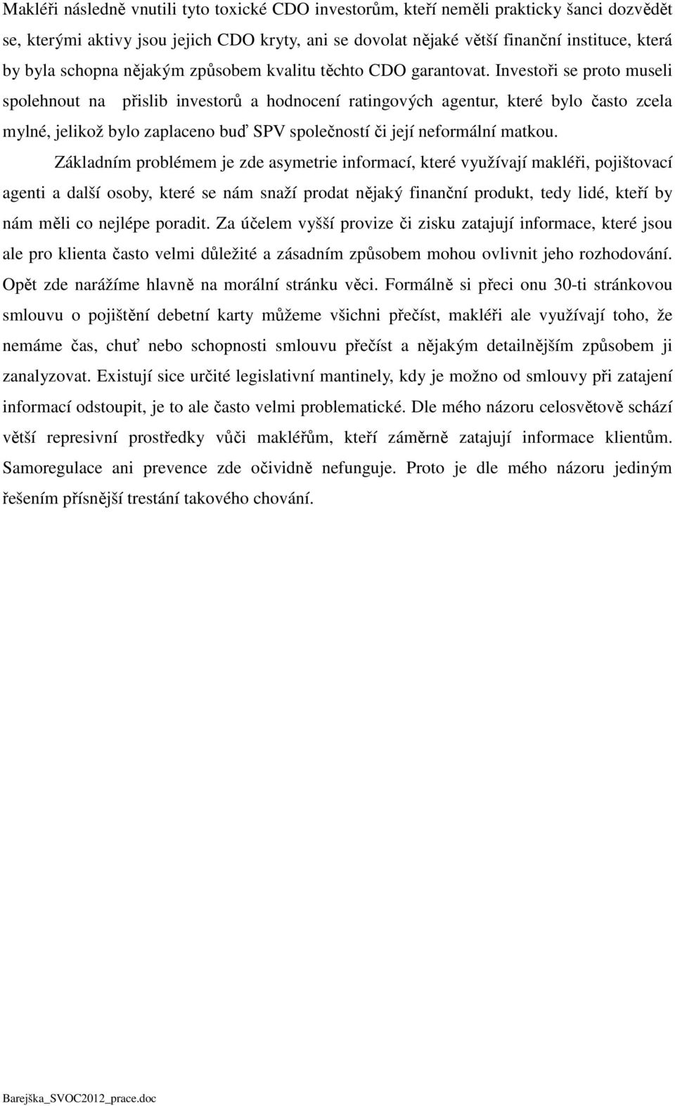 Investoři se proto museli spolehnout na přislib investorů a hodnocení ratingových agentur, které bylo často zcela mylné, jelikož bylo zaplaceno buď SPV společností či její neformální matkou.