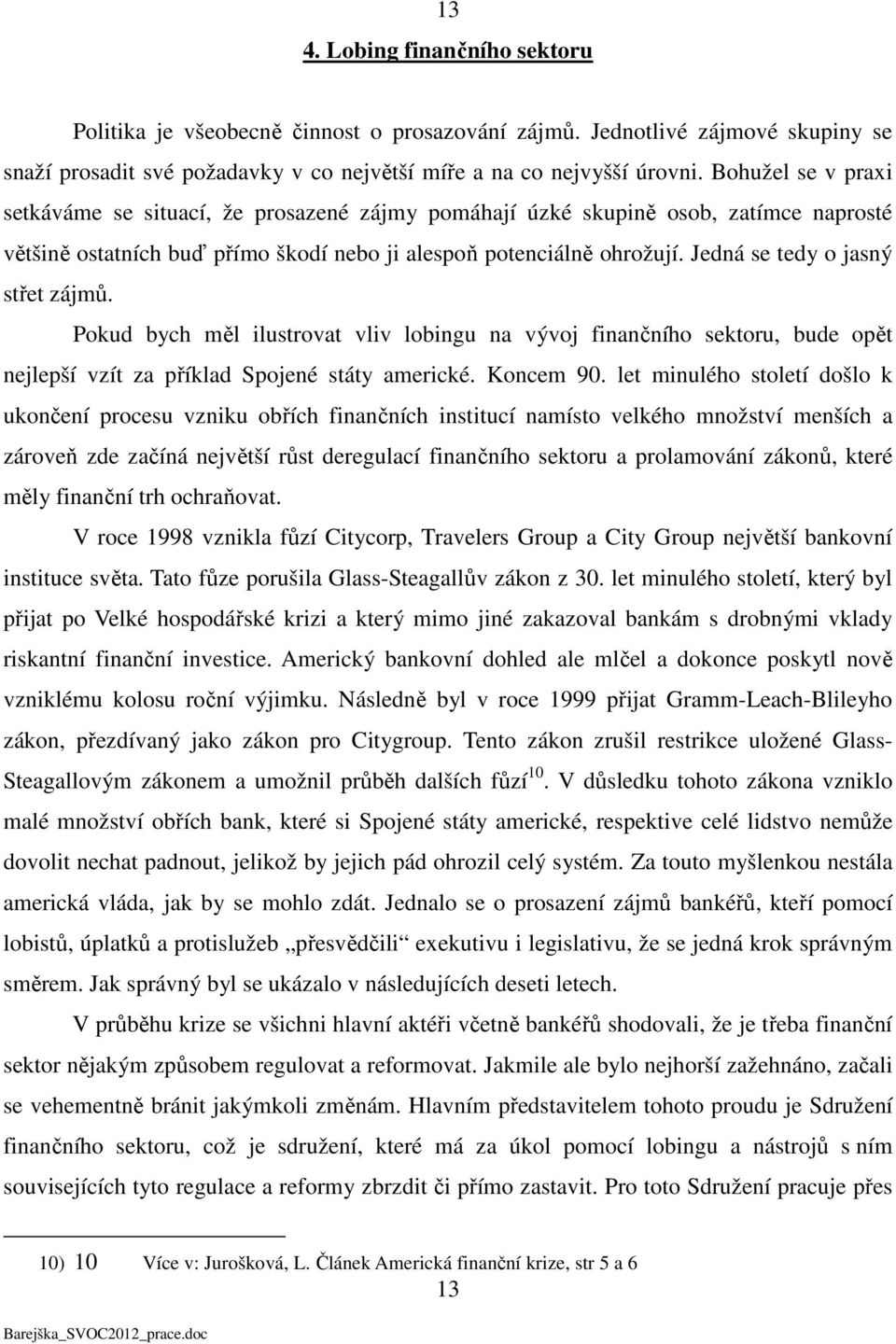 Jedná se tedy o jasný střet zájmů. Pokud bych měl ilustrovat vliv lobingu na vývoj finančního sektoru, bude opět nejlepší vzít za příklad Spojené státy americké. Koncem 90.