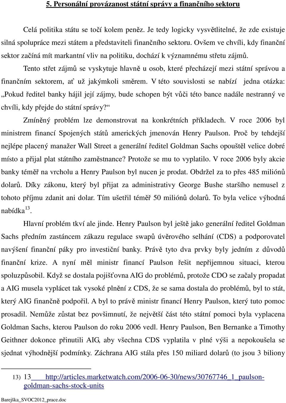 Ovšem ve chvíli, kdy finanční sektor začíná mít markantní vliv na politiku, dochází k významnému střetu zájmů.