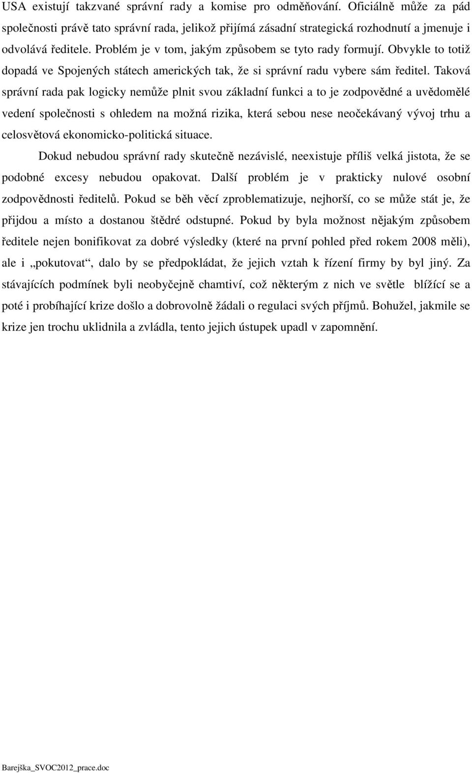 Taková správní rada pak logicky nemůže plnit svou základní funkci a to je zodpovědné a uvědomělé vedení společnosti s ohledem na možná rizika, která sebou nese neočekávaný vývoj trhu a celosvětová