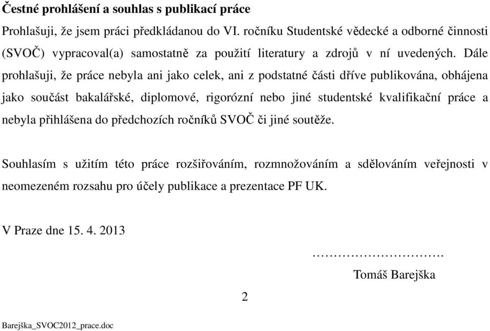 Dále prohlašuji, že práce nebyla ani jako celek, ani z podstatné části dříve publikována, obhájena jako součást bakalářské, diplomové, rigorózní nebo jiné