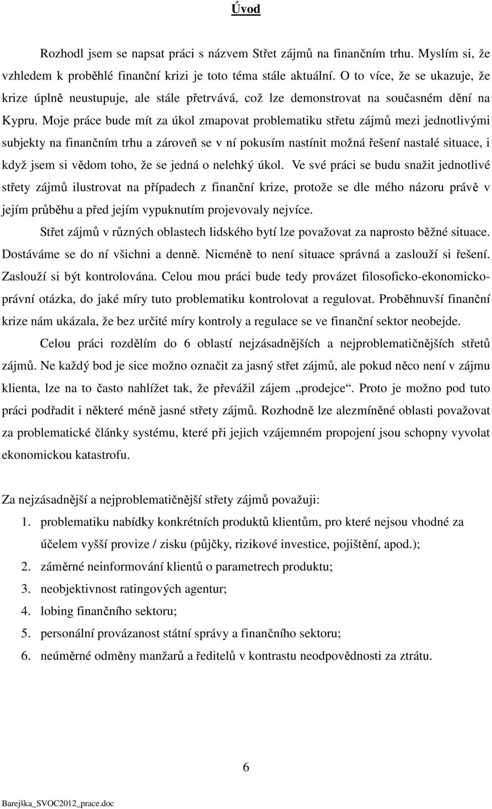 Moje práce bude mít za úkol zmapovat problematiku střetu zájmů mezi jednotlivými subjekty na finančním trhu a zároveň se v ní pokusím nastínit možná řešení nastalé situace, i když jsem si vědom toho,