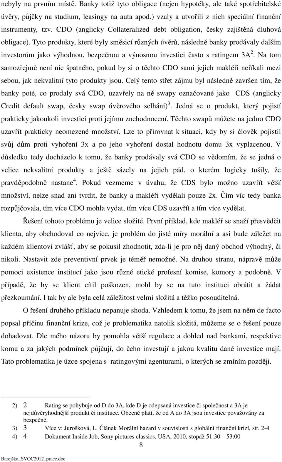 Tyto produkty, které byly směsicí různých úvěrů, následně banky prodávaly dalším investorům jako výhodnou, bezpečnou a výnosnou investici často s ratingem 3A 2.