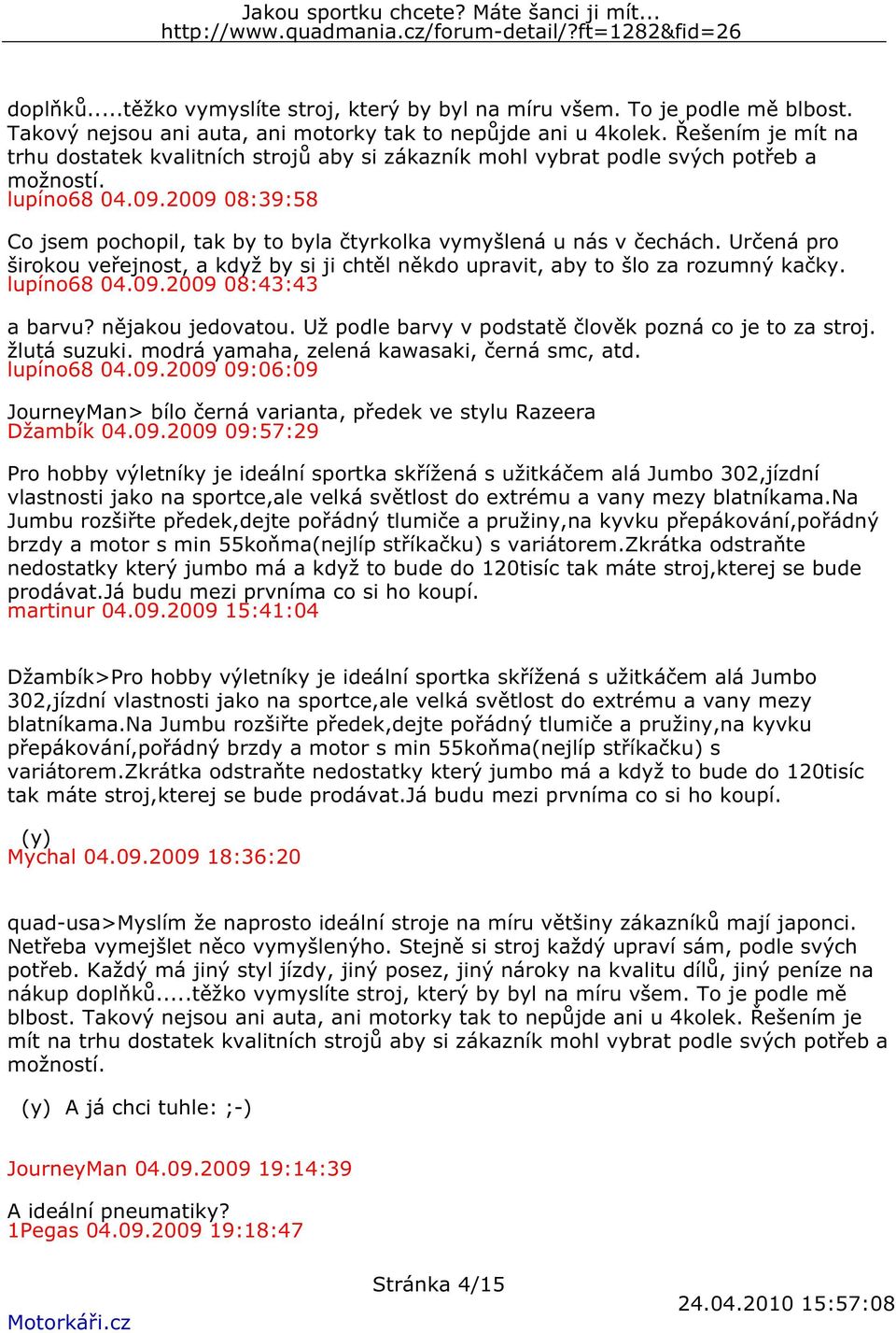 2009 08:39:58 Co jsem pochopil, tak by to byla čtyrkolka vymyšlená u nás v čechách. Určená pro širokou veřejnost, a když by si ji chtěl někdo upravit, aby to šlo za rozumný kačky. lupíno68 04.09.2009 08:43:43 a barvu?