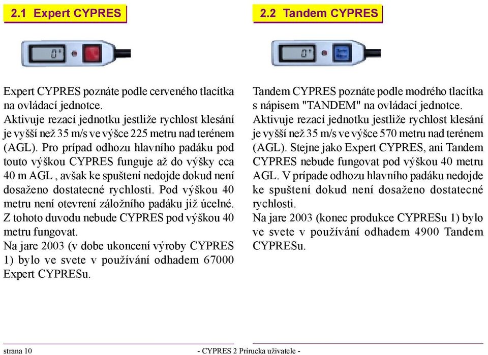 Pro prípad odhozu hlavního padáku pod touto výškou CYPRES funguje až do výšky cca 40 m AGL, avšak ke spuštení nedojde dokud není dosaženo dostatecné rychlosti.