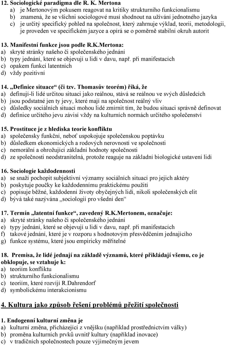 společnost, který zahrnuje výklad, teorii, metodologii, je proveden ve specifickém jazyce a opírá se o poměrně stabilní okruh autorit 13. Manifestní funkce jsou podle R.K.