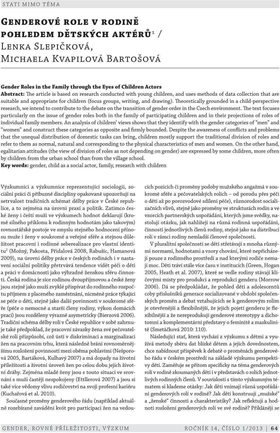 Theoretically grounded in a child-perspective research, we intend to contribute to the debate on the transition of gender order in the Czech environment.