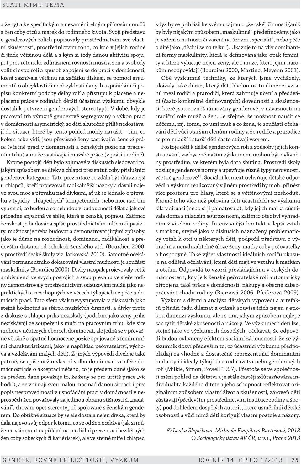 I přes rétorické zdůraznění rovnosti mužů a žen a svobody volit si svou roli a způsob zapojení se do prací v domácnosti, která zaznívala většinu na začátku diskusí, se pomocí argumentů o obvyklosti