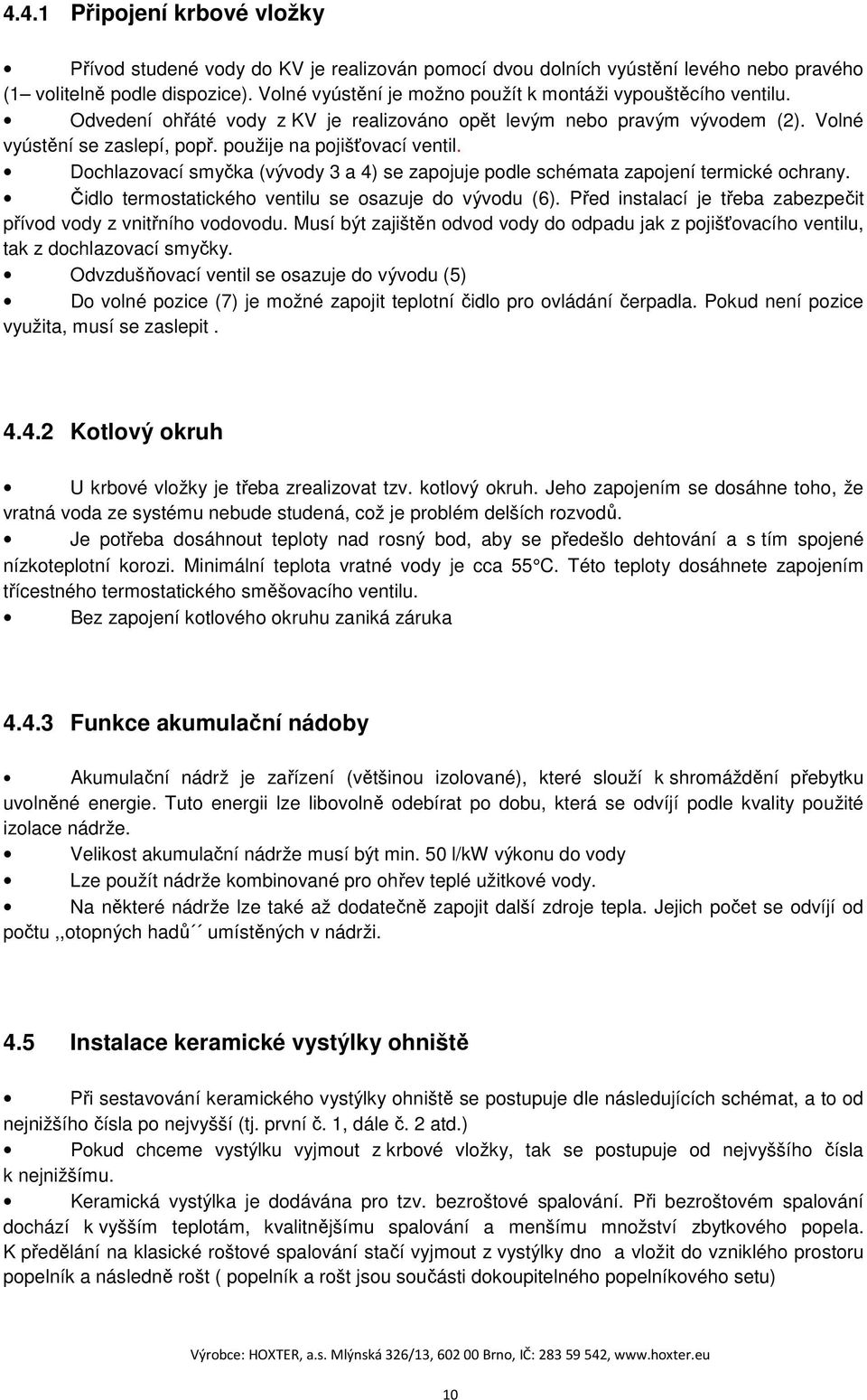 použije na pojišťovací ventil. Dochlazovací smyčka (vývody 3 a 4) se zapojuje podle schémata zapojení termické ochrany. Čidlo termostatického ventilu se osazuje do vývodu (6).