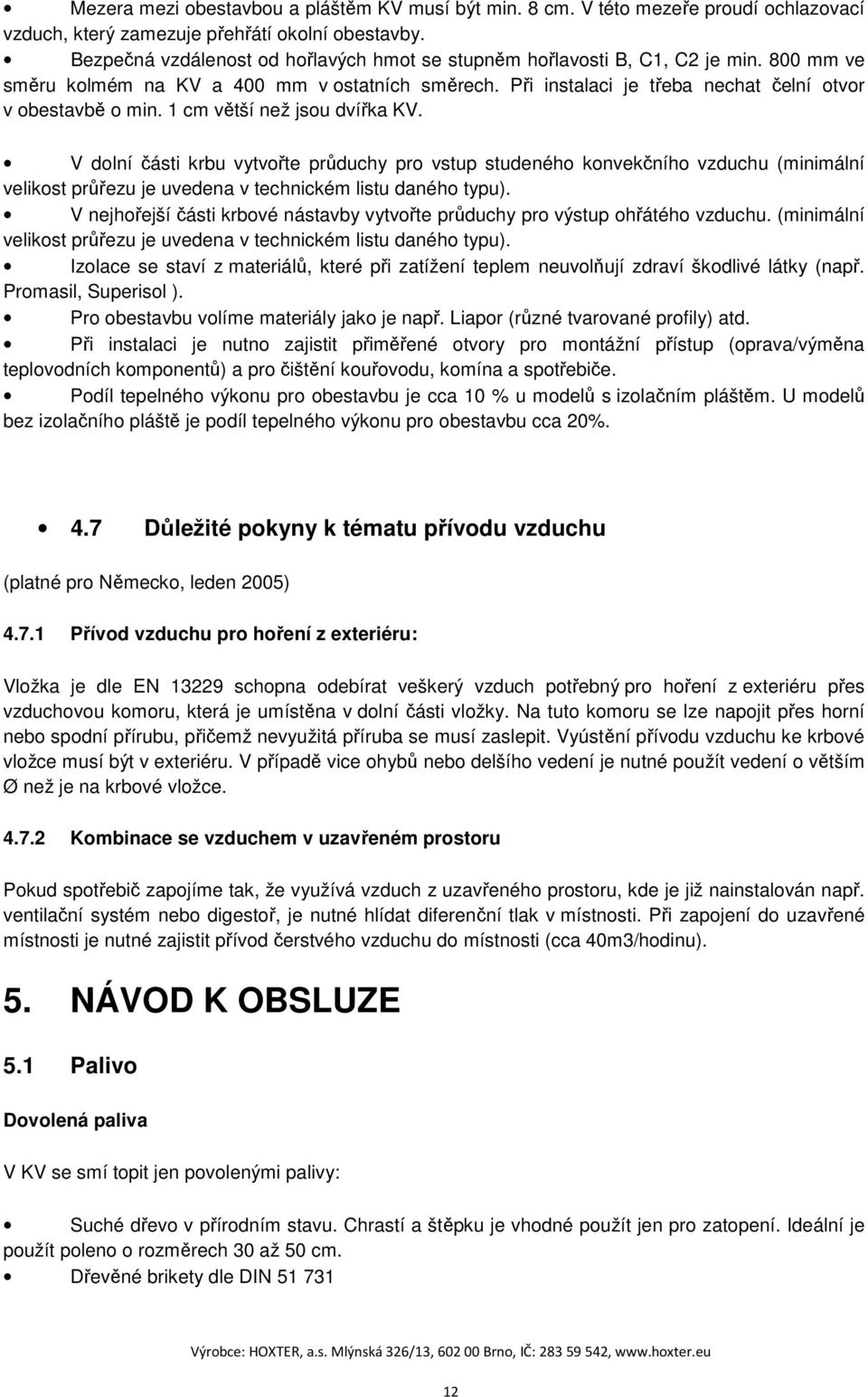 1 cm větší než jsou dvířka KV. V dolní části krbu vytvořte průduchy pro vstup studeného konvekčního vzduchu (minimální velikost průřezu je uvedena v technickém listu daného typu).