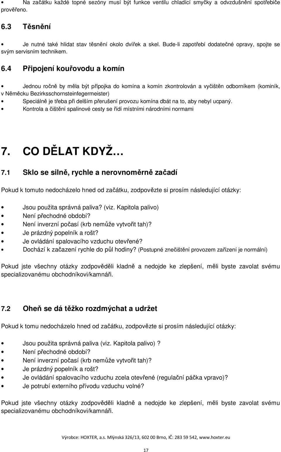 4 Připojení kouřovodu a komín Jednou ročně by měla být přípojka do komína a komín zkontrolován a vyčištěn odborníkem (kominík, v Něměcku Bezirksschornsteinfegermeister) Speciálně je třeba při delším