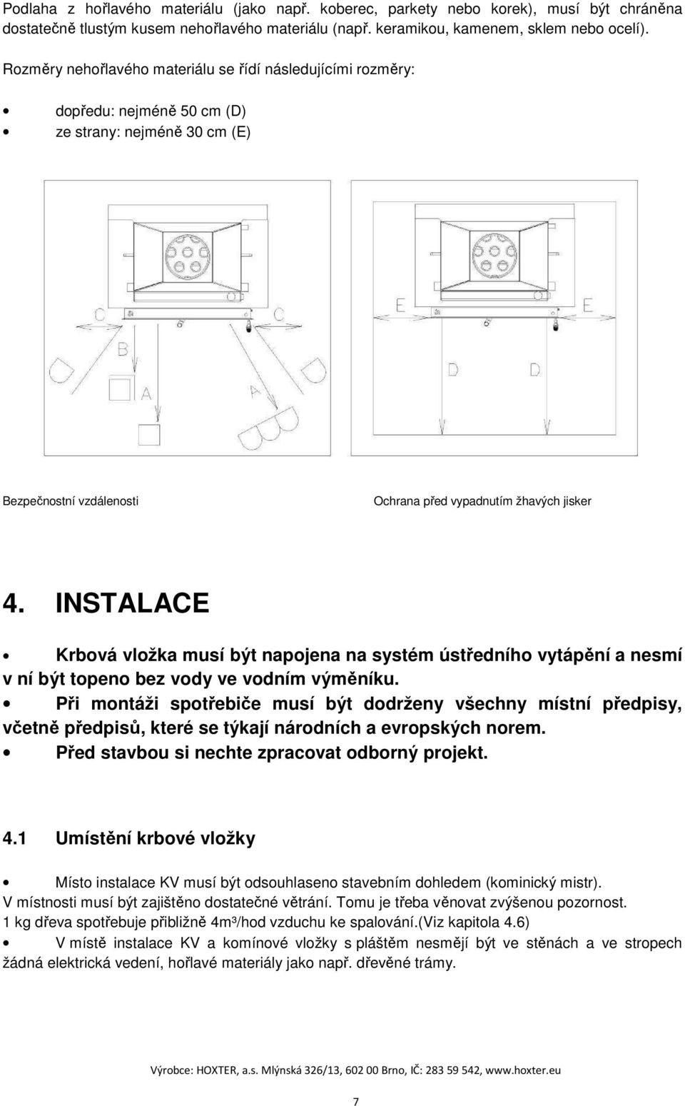 INSTALACE Krbová vložka musí být napojena na systém ústředního vytápění a nesmí v ní být topeno bez vody ve vodním výměníku.