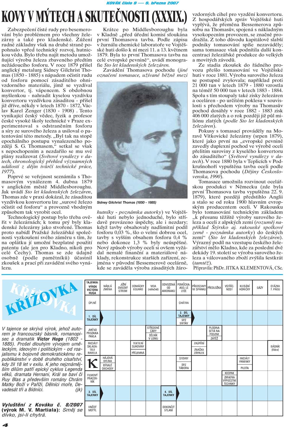 V roce 1879 přišel anglický metalurg Sidney Gilchrist Thomas (1850-1885) s nápadem očistit rudu od fosforu pomocí zásaditého ohnivzdorného materiálu, jímž se vyzdíval konvertor, tj. vápencem.